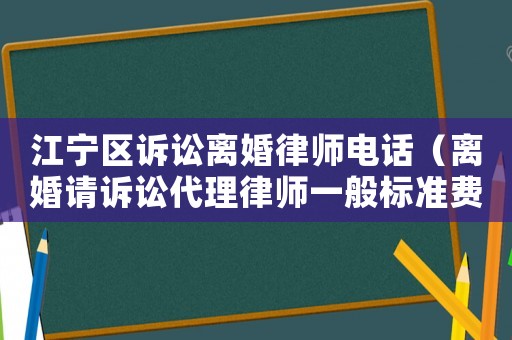 江寧區(qū)訴訟離婚律師電話（離婚請訴訟代理律師一般標準費用是多少）