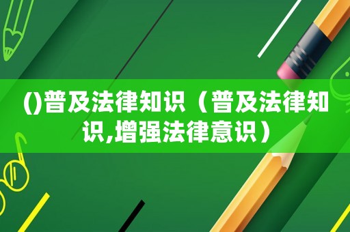 ()普及法律知識（普及法律知識,增強法律意識）