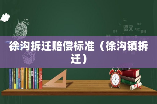 徐溝拆遷賠償標準（徐溝鎮(zhèn)拆遷）