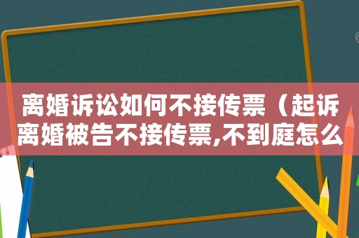 離婚訴訟如何不接傳票（起訴離婚被告不接傳票,不到庭怎么辦）