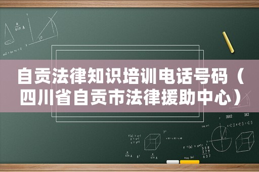 自貢法律知識(shí)培訓(xùn)電話號(hào)碼（四川省自貢市法律援助中心）
