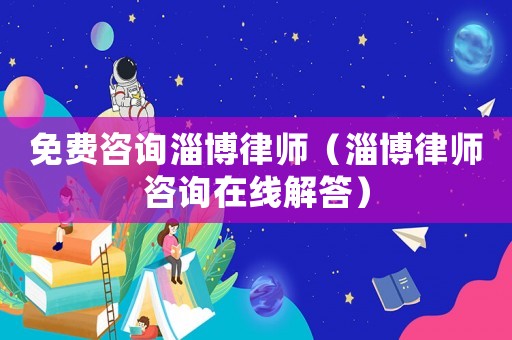 免費咨詢淄博律師（淄博律師咨詢在線解答）