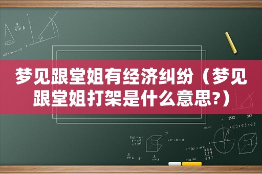 夢見跟堂姐有經(jīng)濟(jì)糾紛（夢見跟堂姐打架是什么意思?）