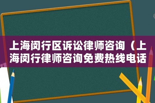 上海閔行區(qū)訴訟律師咨詢（上海閔行律師咨詢免費(fèi)熱線電話）
