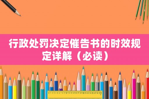 行政處罰決定催告書(shū)的時(shí)效規(guī)定詳解（必讀）