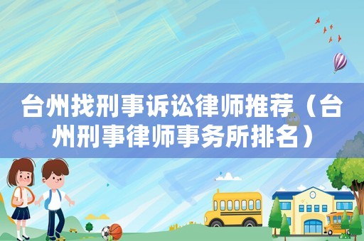臺州找刑事訴訟律師推薦（臺州刑事律師事務(wù)所排名）