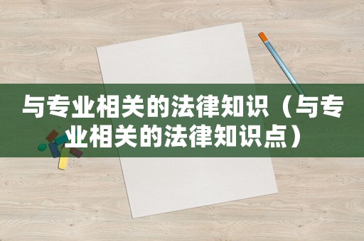 與專業(yè)相關(guān)的法律知識（與專業(yè)相關(guān)的法律知識點）