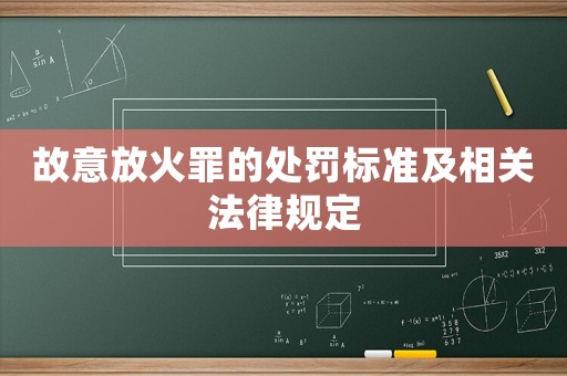 故意放火罪的處罰標(biāo)準(zhǔn)及相關(guān)法律規(guī)定