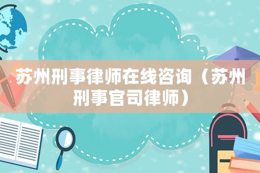 蘇州刑事律師在線咨詢（蘇州刑事官司律師）