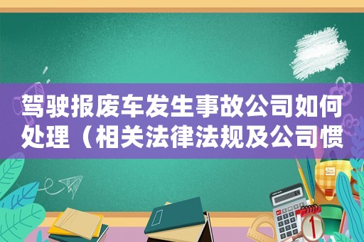 駕駛報(bào)廢車(chē)發(fā)生事故公司如何處理（相關(guān)法律法規(guī)及公司慣例）