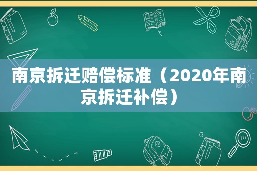 南京拆遷賠償標(biāo)準(zhǔn)（2020年南京拆遷補(bǔ)償）