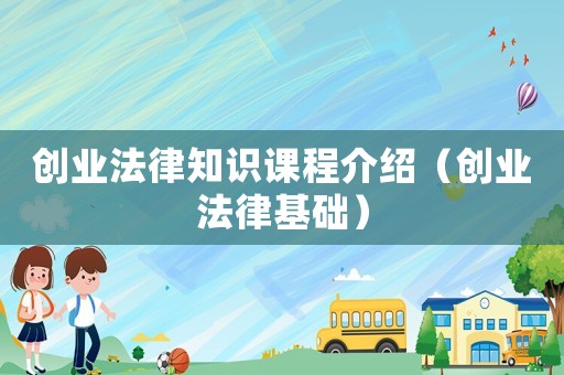 創(chuàng)業(yè)法律知識(shí)課程介紹（創(chuàng)業(yè)法律基礎(chǔ)）