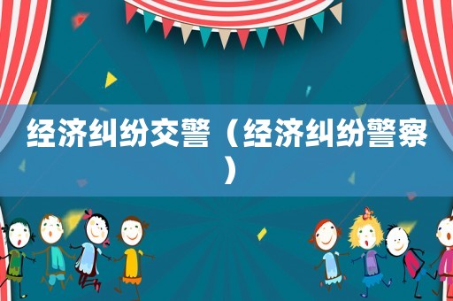 經(jīng)濟(jì)糾紛交警（經(jīng)濟(jì)糾紛警察）