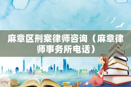 麻章區(qū)刑案律師咨詢（麻章律師事務(wù)所電話）