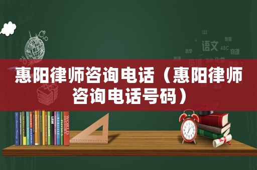 惠陽律師咨詢電話（惠陽律師咨詢電話號碼）
