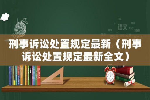 刑事訴訟處置規(guī)定最新（刑事訴訟處置規(guī)定最新全文）