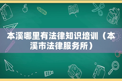 本溪哪里有法律知識(shí)培訓(xùn)（本溪市法律服務(wù)所）