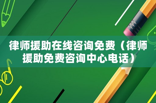 律師援助在線咨詢免費(fèi)（律師援助免費(fèi)咨詢中心電話）