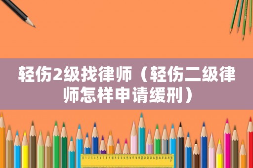 輕傷2級找律師（輕傷二級律師怎樣申請緩刑）