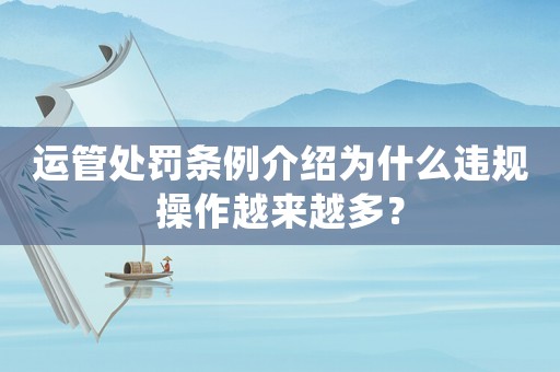 運管處罰條例介紹為什么違規(guī)操作越來越多？