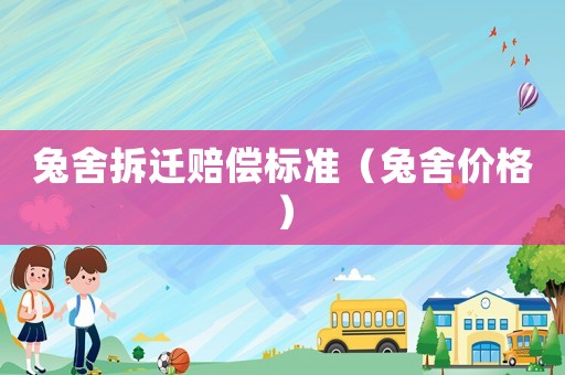 兔舍拆遷賠償標(biāo)準(zhǔn)（兔舍價(jià)格）