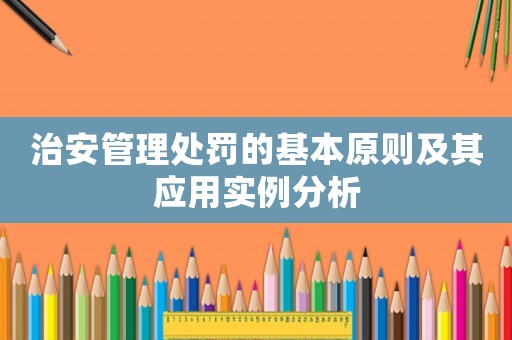 治安管理處罰的基本原則及其應用實例分析