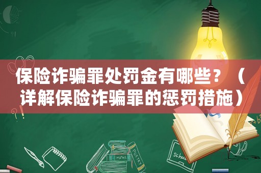 保險詐騙罪處罰金有哪些？（詳解保險詐騙罪的懲罰措施）