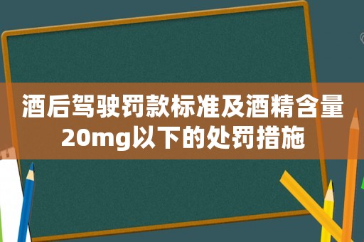 酒后駕駛罰款標(biāo)準(zhǔn)及酒精含量20mg以下的處罰措施
