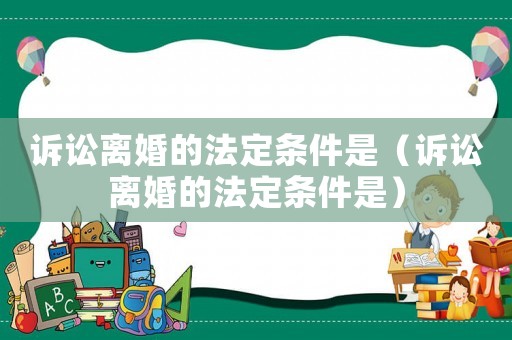 訴訟離婚的法定條件是（訴訟離婚的法定條件是）