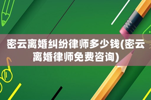 密云離婚糾紛律師多少錢(密云離婚律師免費(fèi)咨詢)
