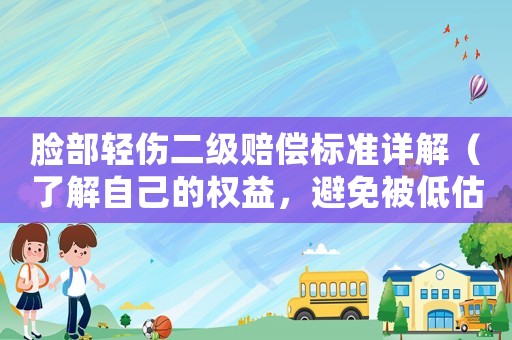 臉部輕傷二級(jí)賠償標(biāo)準(zhǔn)詳解（了解自己的權(quán)益，避免被低估賠償）