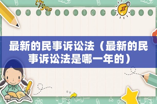 最新的民事訴訟法（最新的民事訴訟法是哪一年的）