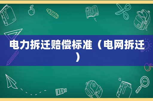 電力拆遷賠償標(biāo)準(zhǔn)（電網(wǎng)拆遷）