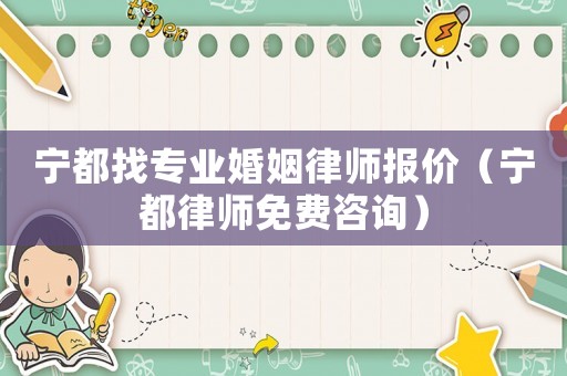 寧都找專業(yè)婚姻律師報價（寧都律師免費咨詢）