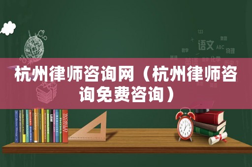 杭州律師咨詢網(wǎng)（杭州律師咨詢免費(fèi)咨詢）
