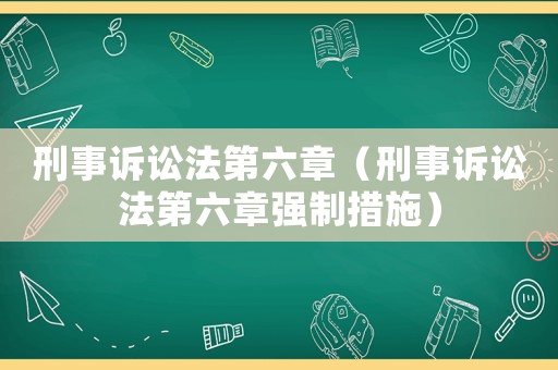 刑事訴訟法第六章（刑事訴訟法第六章強(qiáng)制措施）