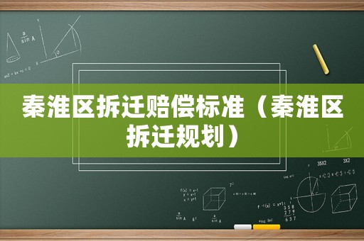 秦淮區(qū)拆遷賠償標(biāo)準(zhǔn)（秦淮區(qū)拆遷規(guī)劃）