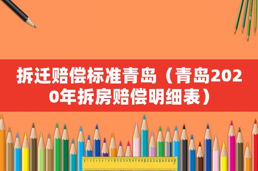 拆遷賠償標(biāo)準(zhǔn)青島（青島2020年拆房賠償明細表）