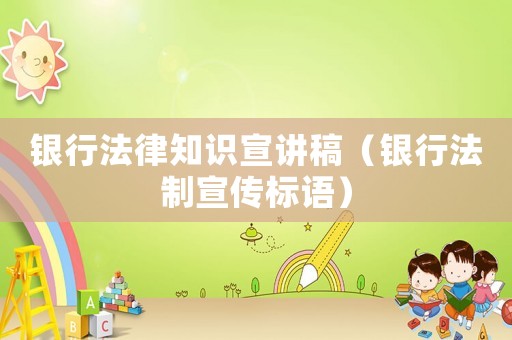 銀行法律知識(shí)宣講稿（銀行法制宣傳標(biāo)語(yǔ)）