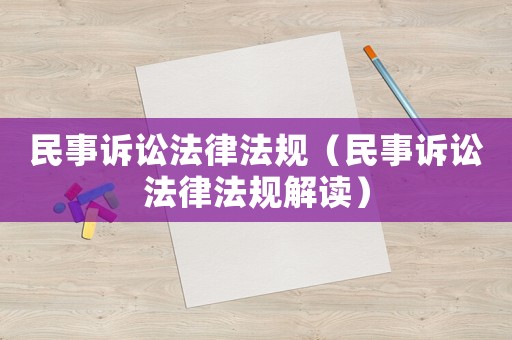 民事訴訟法律法規(guī)（民事訴訟法律法規(guī)解讀）