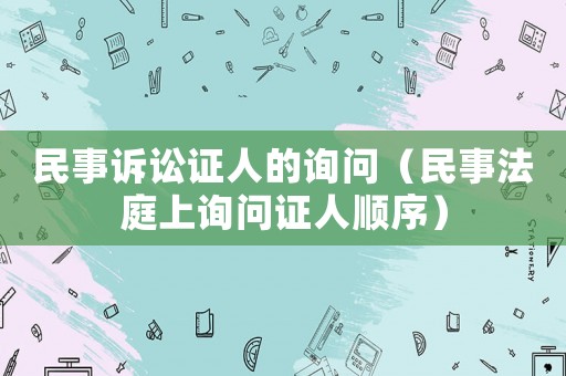 民事訴訟證人的詢問(wèn)（民事法庭上詢問(wèn)證人順序）