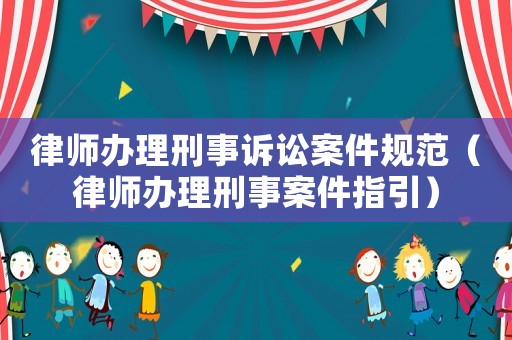 律師辦理刑事訴訟案件規(guī)范（律師辦理刑事案件指引）