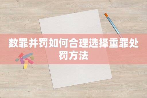 數(shù)罪并罰如何合理選擇重罪處罰方法