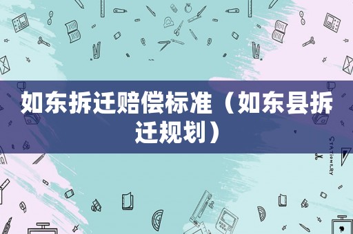 如東拆遷賠償標(biāo)準(zhǔn)（如東縣拆遷規(guī)劃）