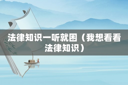法律知識一聽就困（我想看看法律知識）