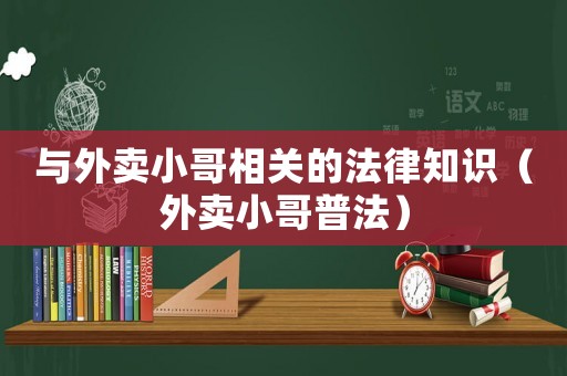 與外賣小哥相關(guān)的法律知識(shí)（外賣小哥普法）