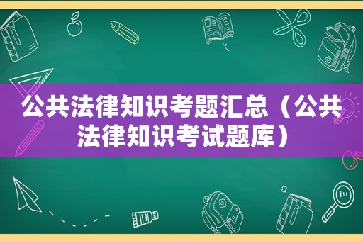 公共法律知識考題匯總（公共法律知識考試題庫）
