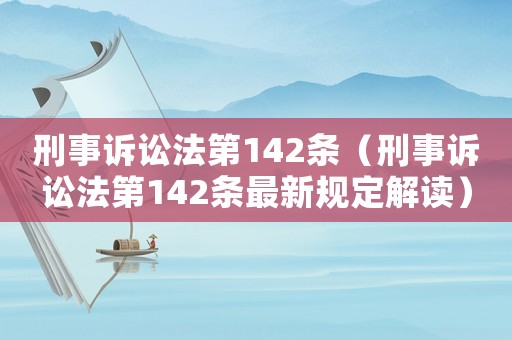 刑事訴訟法第142條（刑事訴訟法第142條最新規(guī)定解讀）