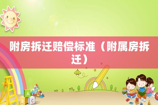 附房拆遷賠償標(biāo)準(zhǔn)（附屬房拆遷）