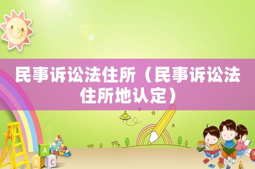 民事訴訟法住所（民事訴訟法住所地認(rèn)定）